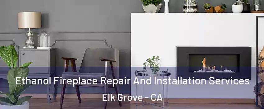 Ethanol Fireplace Repair And Installation Services Elk Grove - CA