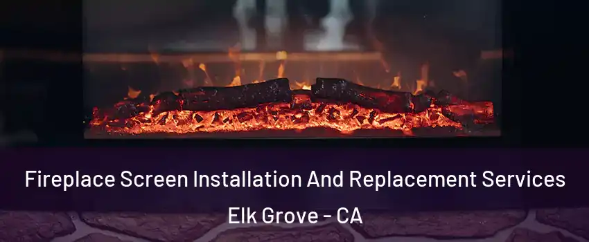 Fireplace Screen Installation And Replacement Services Elk Grove - CA