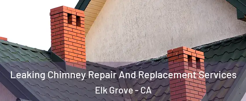 Leaking Chimney Repair And Replacement Services Elk Grove - CA