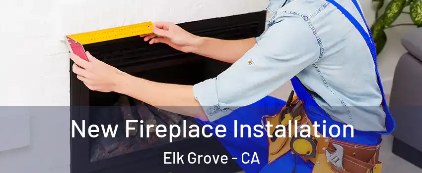 New Fireplace Installation Elk Grove - CA