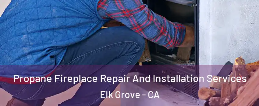 Propane Fireplace Repair And Installation Services Elk Grove - CA