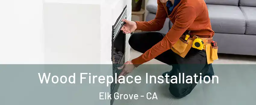 Wood Fireplace Installation Elk Grove - CA